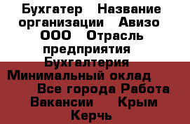 Бухгатер › Название организации ­ Авизо, ООО › Отрасль предприятия ­ Бухгалтерия › Минимальный оклад ­ 45 000 - Все города Работа » Вакансии   . Крым,Керчь